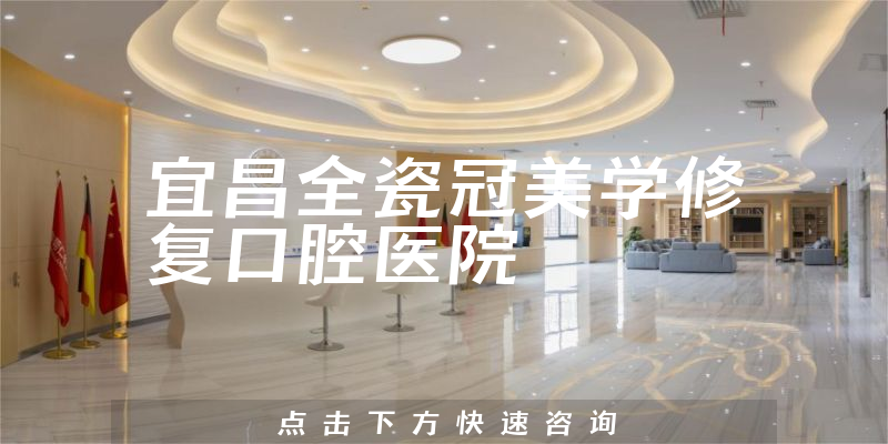 宜昌全瓷冠美学修复口腔医院