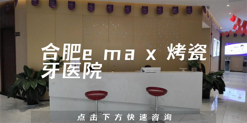 合肥emax烤瓷牙医院