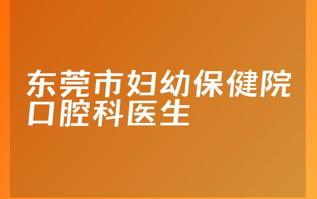 东莞市妇幼保健院口腔科医生