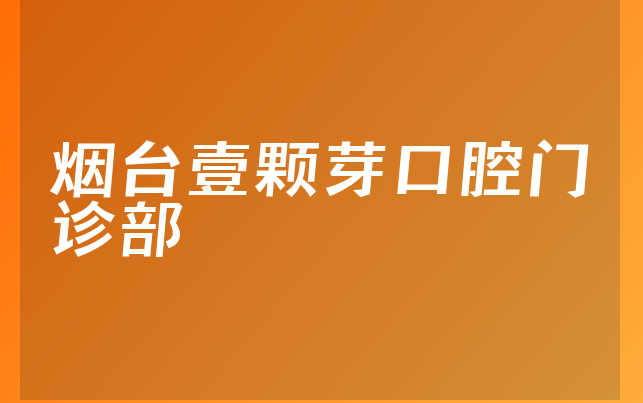 烟台壹颗芽口腔门诊部