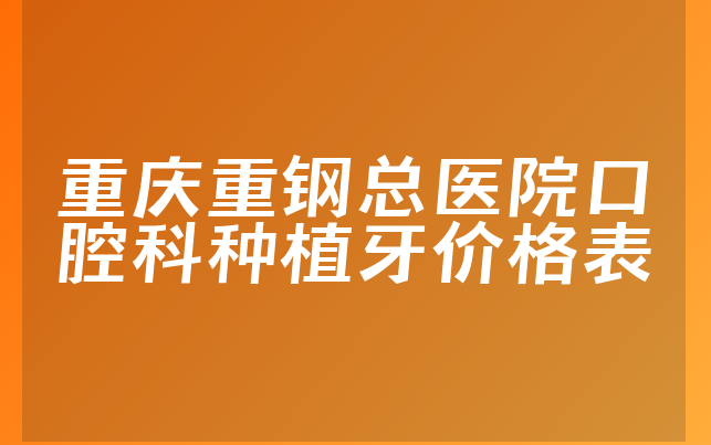 重庆重钢总医院口腔科种植牙价格表