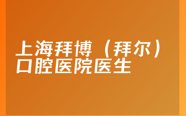 上海拜博（拜尔）口腔医院医生