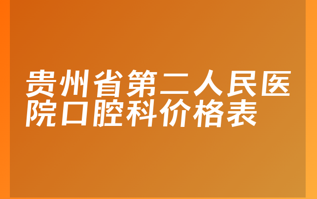 贵州省第二人民医院口腔科价格表