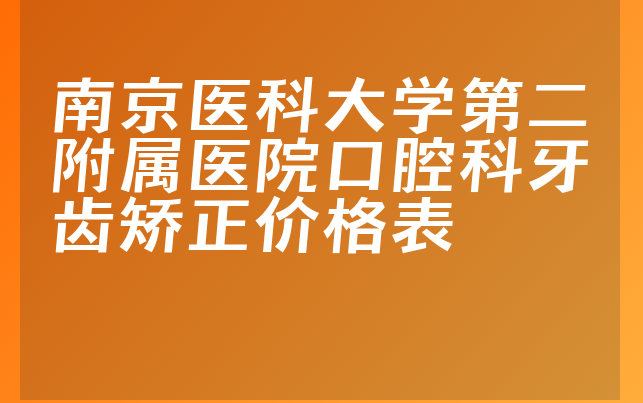 南京医科大学第二附属医院口腔科牙齿矫正价格表