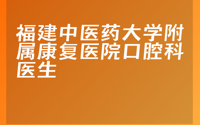 福建中医药大学附属康复医院口腔科医生