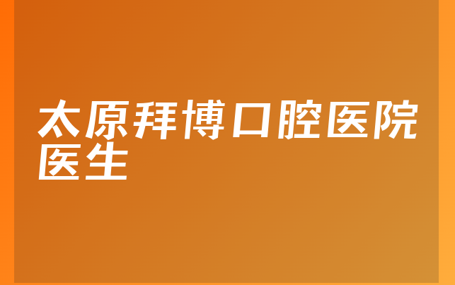 太原拜博口腔医院医生