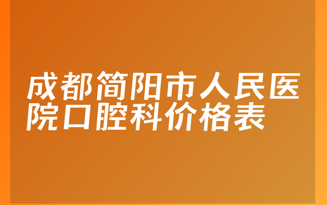 成都简阳市人民医院口腔科价格表