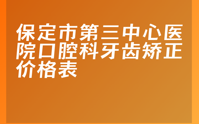 保定市第三中心医院口腔科牙齿矫正价格表