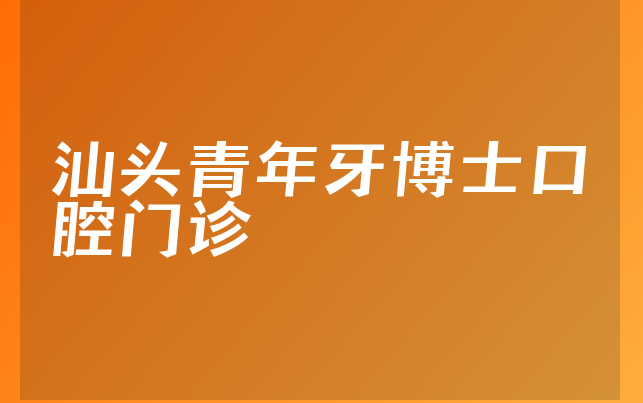 汕头青年牙博士口腔门诊