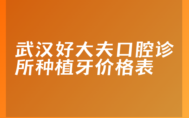 武汉好大夫口腔诊所种植牙价格表