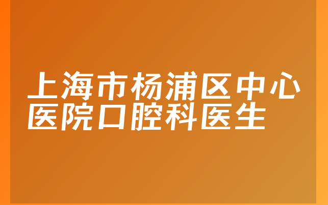 上海市杨浦区中心医院口腔科医生