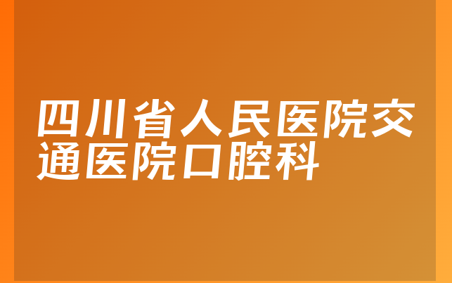 四川省人民医院交通医院口腔科