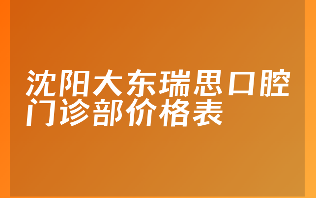 沈阳大东瑞思口腔门诊部价格表