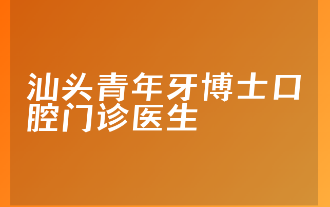 汕头青年牙博士口腔门诊医生