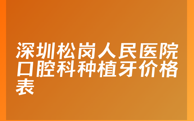 深圳松岗人民医院口腔科种植牙价格表