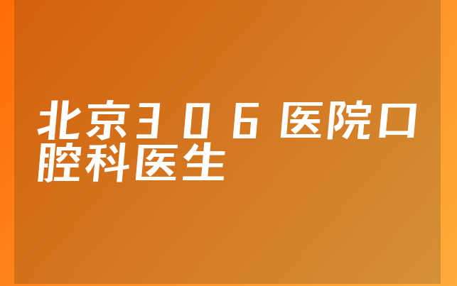 北京306医院口腔科医生