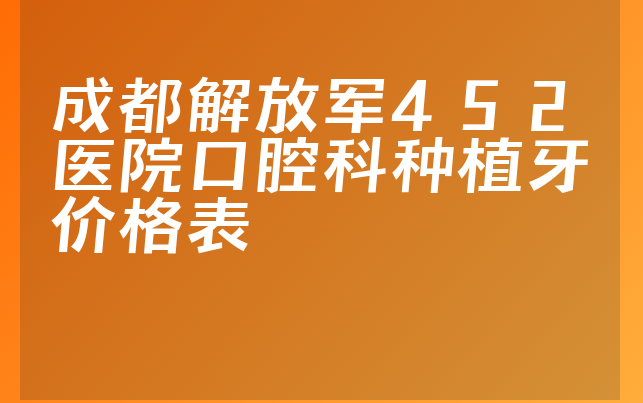 成都解放军452医院口腔科种植牙价格表