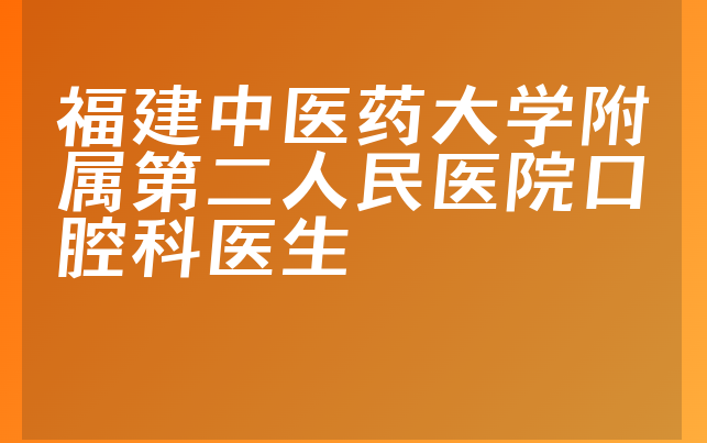 福建中医药大学附属第二人民医院口腔科医生