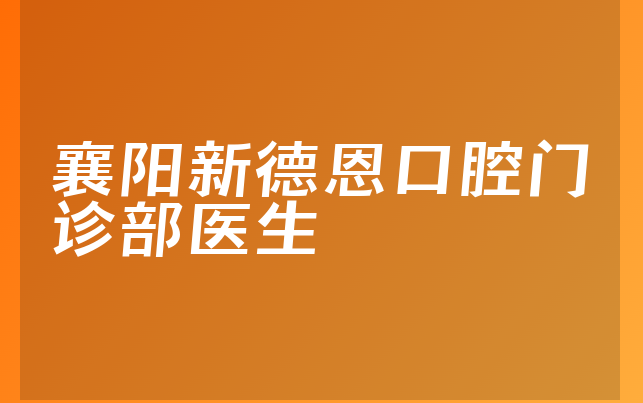 襄阳新德恩口腔门诊部医生