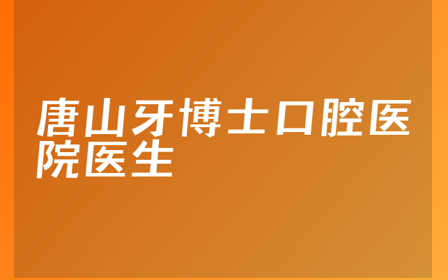 唐山牙博士口腔医院医生