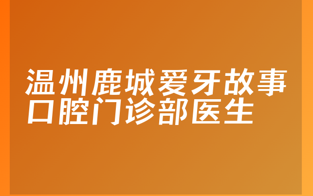 温州鹿城爱牙故事口腔门诊部医生