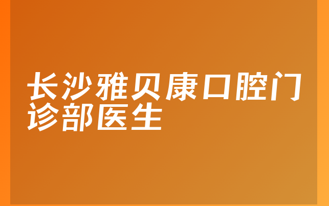 长沙雅贝康口腔门诊部医生