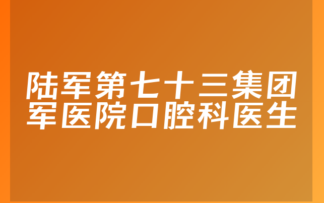 陆军第七十三集团军医院口腔科医生