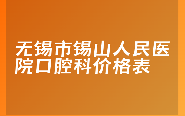 无锡市锡山人民医院口腔科价格表