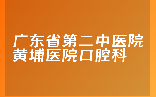 广东省第二中医院黄埔医院口腔科