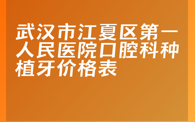 武汉市江夏区第一人民医院口腔科种植牙价格表