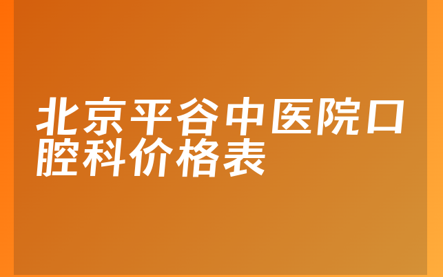 北京平谷中医院口腔科价格表