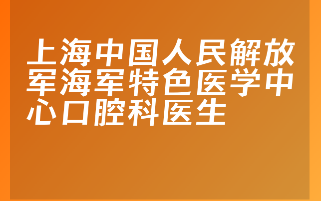 上海中国人民解放军海军特色医学中心口腔科医生