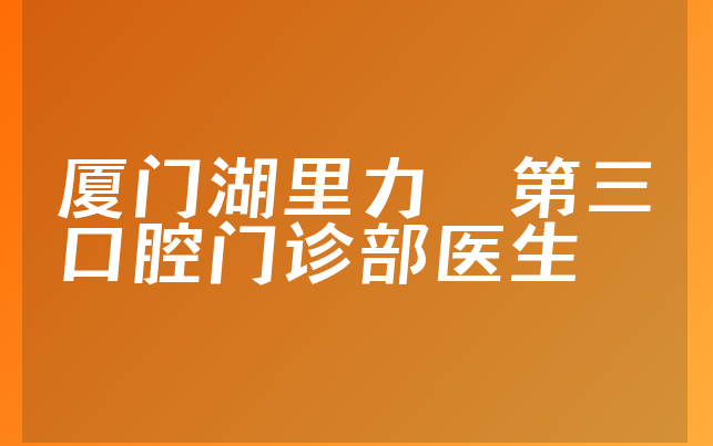 厦门湖里力锜第三口腔门诊部医生