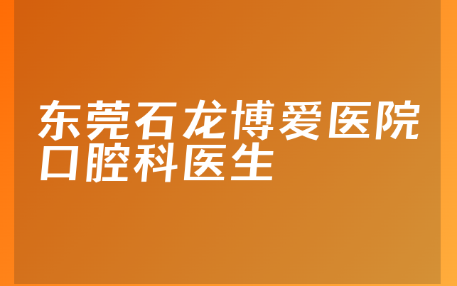 东莞石龙博爱医院口腔科医生