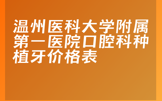 温州医科大学附属第一医院口腔科种植牙价格表