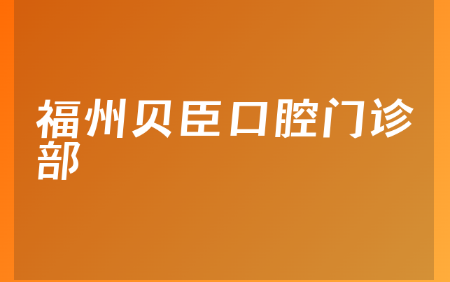 福州贝臣口腔门诊部