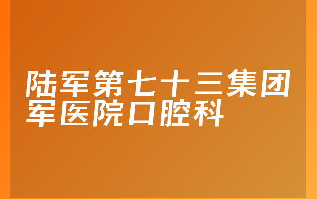 陆军第七十三集团军医院口腔科