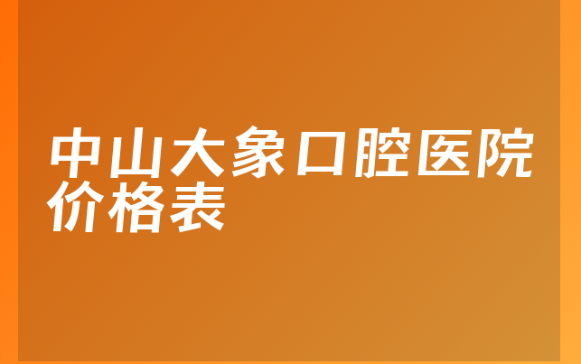 中山大象口腔医院价格表