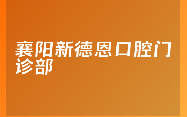 襄阳新德恩口腔门诊部