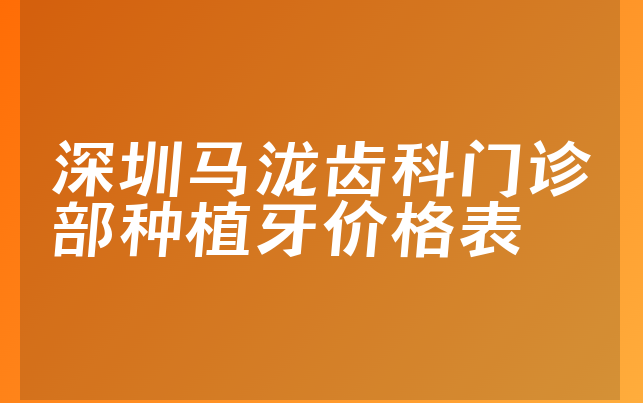 深圳马泷齿科门诊部种植牙价格表