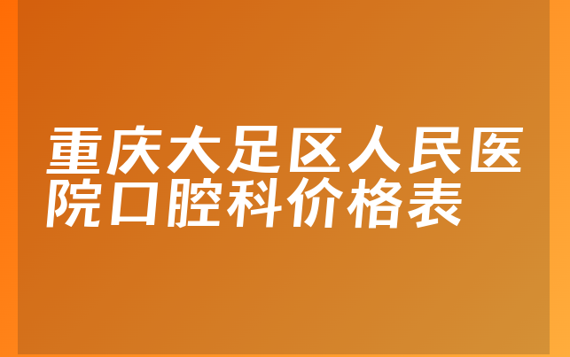 重庆大足区人民医院口腔科价格表