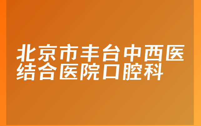 北京市丰台中西医结合医院口腔科