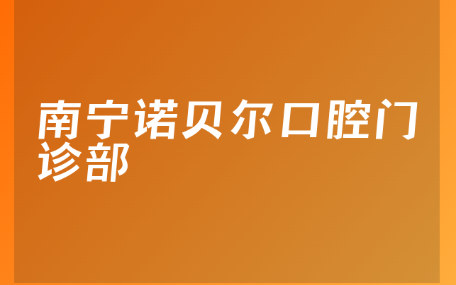 南宁诺贝尔口腔门诊部