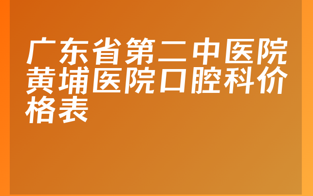 广东省第二中医院黄埔医院口腔科价格表