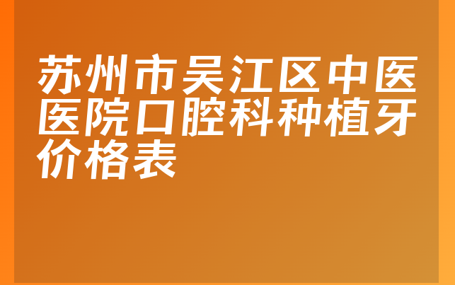 苏州市吴江区中医医院口腔科种植牙价格表