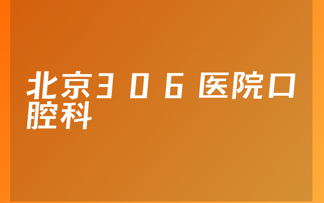 北京306医院口腔科