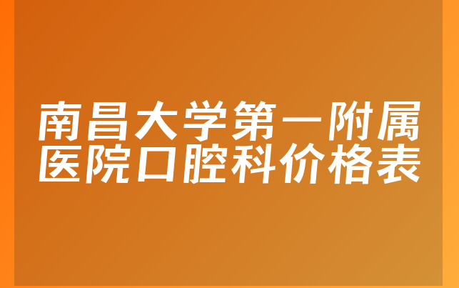 南昌大学第一附属医院口腔科价格表