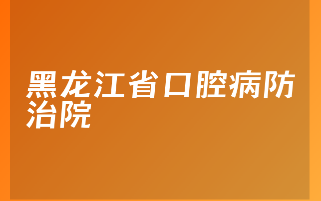 黑龙江省口腔病防治院