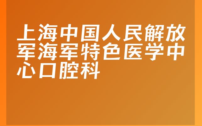 上海中国人民解放军海军特色医学中心口腔科