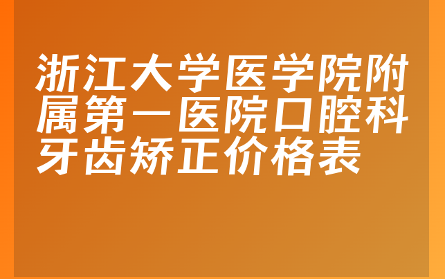 浙江大学医学院附属第一医院口腔科牙齿矫正价格表